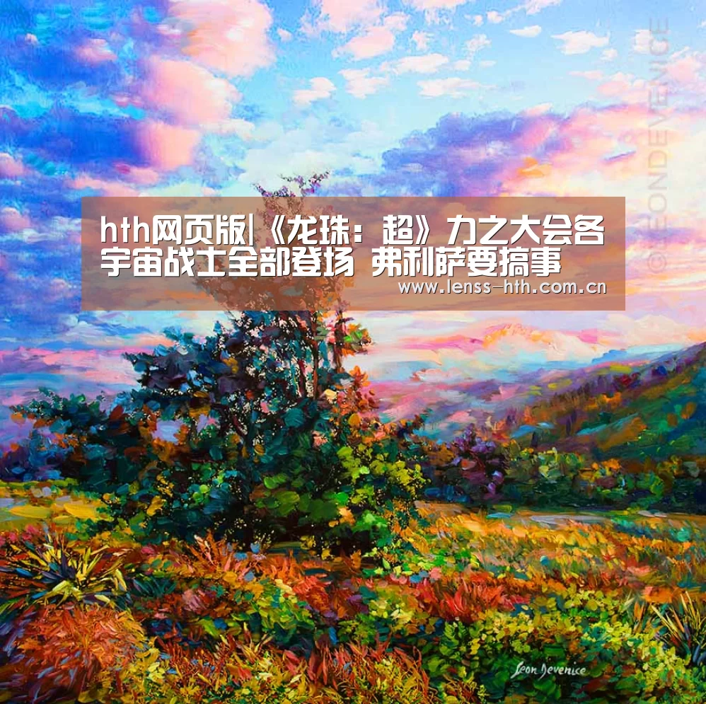 hth网页版|《龙珠：超》力之大会各宇宙战士全部登场 弗利萨