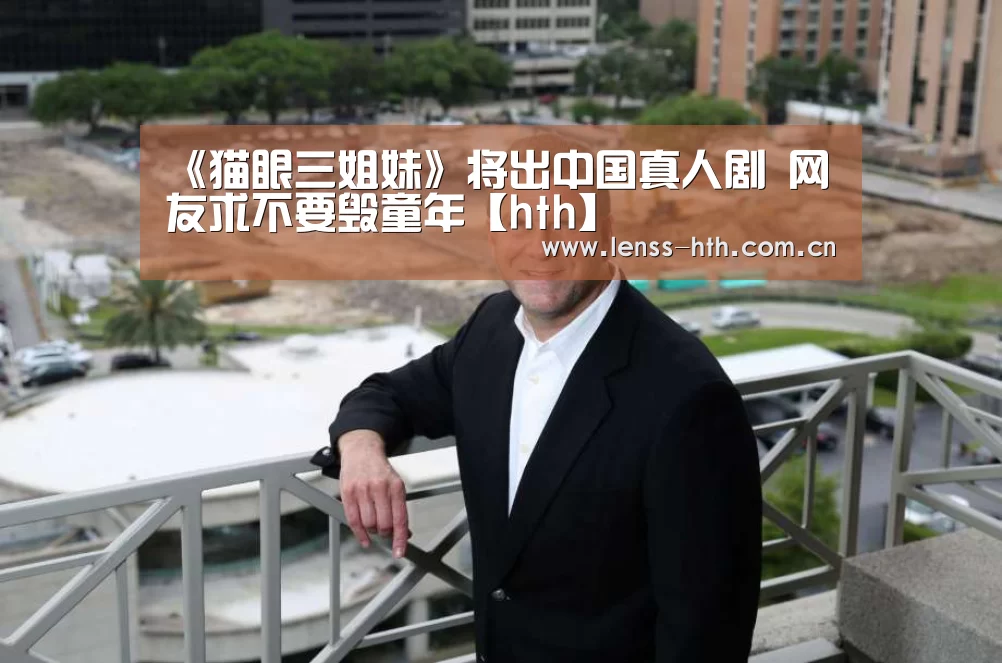 《猫眼三姐妹》将出中国真人剧 网友求不要毁童年【hth】