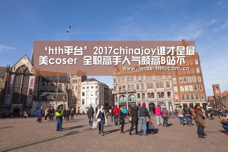 ‘hth平台’2017chinajoy谁才是最美coser 全职高手人气颇高B站不甘落后(图4) ‘hth平台’2017chinajoy谁才是最美coser 全职高手人气颇高B站不甘落后(图4)